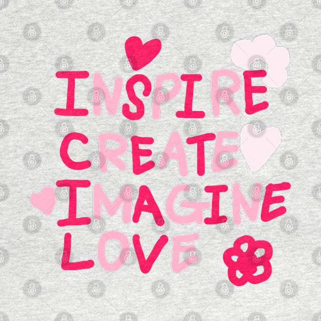 INSPIRE, CREATE, IMAGINE, LOVE by zzzozzo